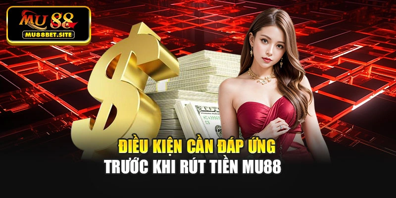 Điều kiện cần đáp ứng trước khi rút tiền Mu88