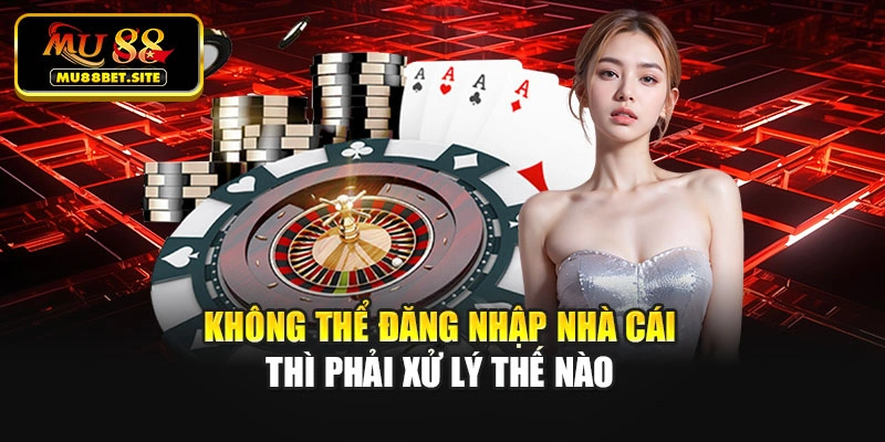 Không thể đăng nhập nhà cái thì phải xử lý thế nào