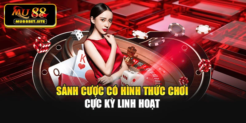Sảnh cược có hình thức chơi cực kỳ linh hoạt